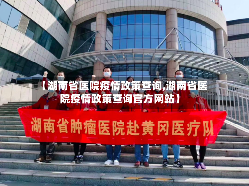 【湖南省医院疫情政策查询,湖南省医院疫情政策查询官方网站】-第1张图片