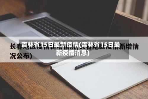 吉林省15日最新疫情(吉林省15日最新疫情消息)-第2张图片