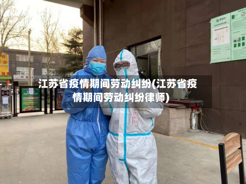 江苏省疫情期间劳动纠纷(江苏省疫情期间劳动纠纷律师)-第3张图片