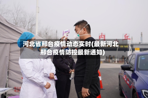 河北省邢台疫情动态实时(最新河北邢台疫情防控最新通知)-第1张图片