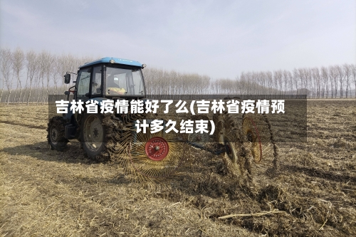 吉林省疫情能好了么(吉林省疫情预计多久结束)-第1张图片