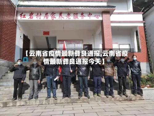 【云南省疫情最新彝良通报,云南省疫情最新彝良通报今天】-第2张图片