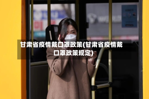 甘肃省疫情戴口罩政策(甘肃省疫情戴口罩政策规定)-第2张图片
