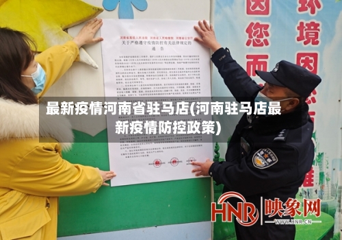 最新疫情河南省驻马店(河南驻马店最新疫情防控政策)-第3张图片
