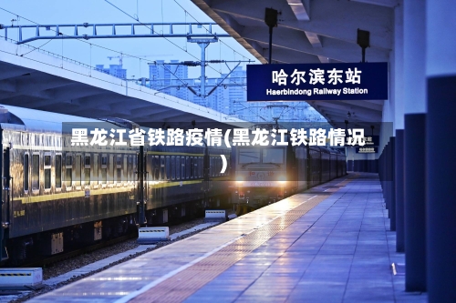 黑龙江省铁路疫情(黑龙江铁路情况)-第1张图片