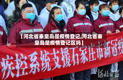 【河北省秦皇岛是疫情登记,河北省秦皇岛是疫情登记区吗】-第2张图片