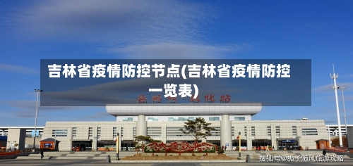吉林省疫情防控节点(吉林省疫情防控一览表)-第1张图片