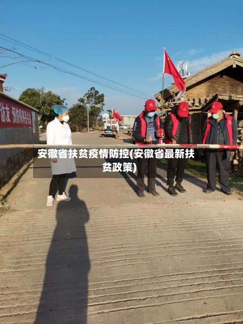 安徽省扶贫疫情防控(安徽省最新扶贫政策)-第2张图片