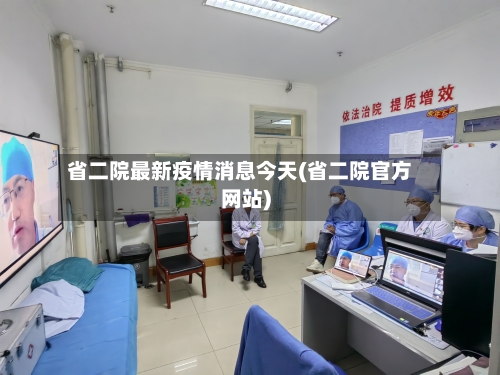 省二院最新疫情消息今天(省二院官方网站)-第2张图片