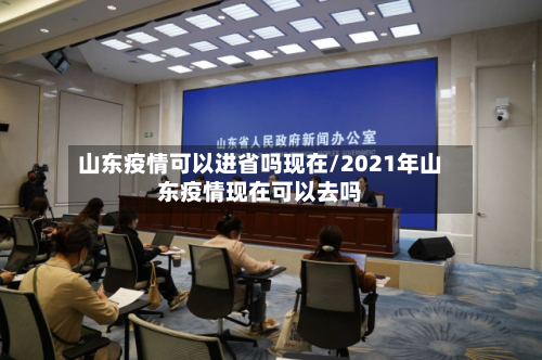 山东疫情可以进省吗现在/2021年山东疫情现在可以去吗-第1张图片