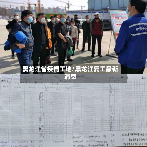 黑龙江省疫情工地/黑龙江复工最新消息-第3张图片