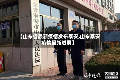 【山东省最新疫情发布泰安,山东泰安疫情最新进展】-第1张图片