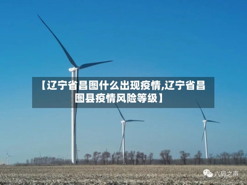 【辽宁省昌图什么出现疫情,辽宁省昌图县疫情风险等级】-第1张图片