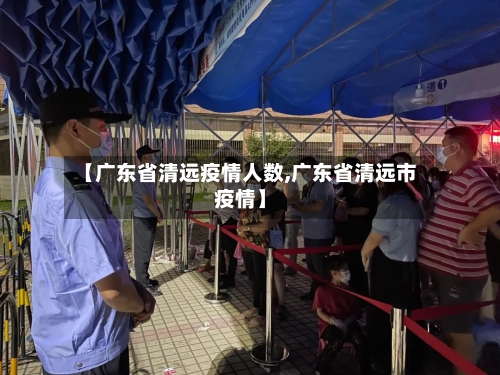 【广东省清远疫情人数,广东省清远市疫情】-第2张图片