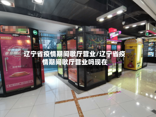 辽宁省疫情期间歌厅营业/辽宁省疫情期间歌厅营业吗现在-第3张图片