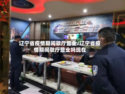 辽宁省疫情期间歌厅营业/辽宁省疫情期间歌厅营业吗现在-第1张图片