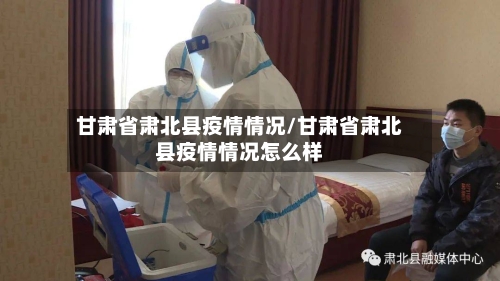 甘肃省肃北县疫情情况/甘肃省肃北县疫情情况怎么样-第2张图片