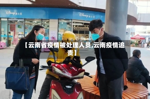 【云南省疫情被处理人员,云南疫情追责】-第1张图片