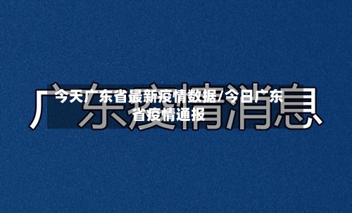 今天广东省最新疫情数据/今日广东省疫情通报-第2张图片