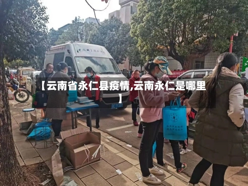 【云南省永仁县疫情,云南永仁是哪里】-第2张图片