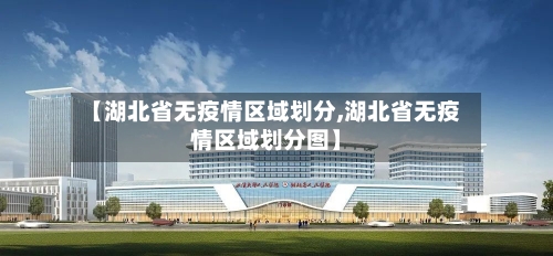 【湖北省无疫情区域划分,湖北省无疫情区域划分图】-第1张图片