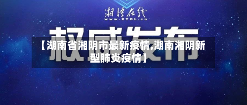 【湖南省湘阴市最新疫情,湖南湘阴新型肺炎疫情】-第2张图片