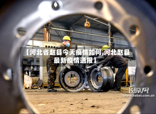 【河北省赵县今天疫情如何,河北赵县最新疫情通报】-第2张图片