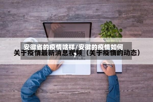 安徽省的疫情啥样/安徽的疫情如何?-第1张图片