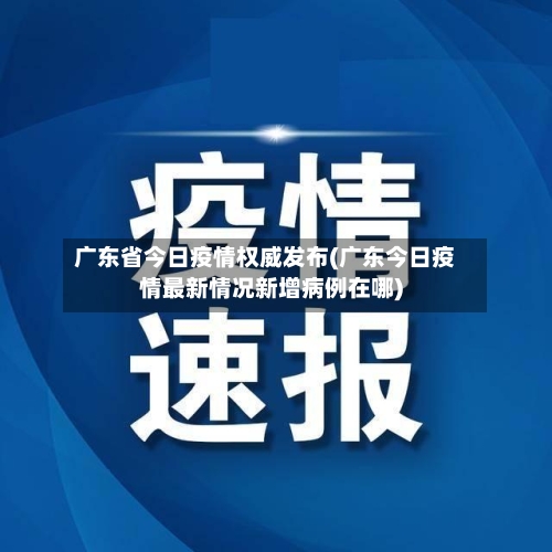 广东省今日疫情权威发布(广东今日疫情最新情况新增病例在哪)-第1张图片