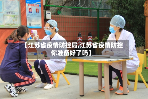 【江苏省疫情防控局,江苏省疫情防控你准备好了吗】-第3张图片