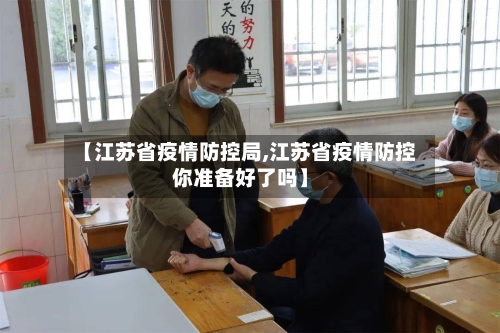 【江苏省疫情防控局,江苏省疫情防控你准备好了吗】-第1张图片