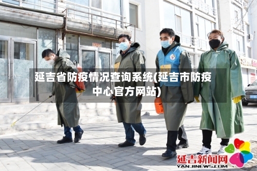 延吉省防疫情况查询系统(延吉市防疫中心官方网站)-第1张图片