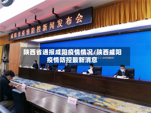 陕西省通报咸阳疫情情况/陕西咸阳疫情防控最新消息-第3张图片