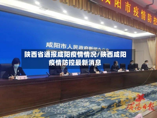 陕西省通报咸阳疫情情况/陕西咸阳疫情防控最新消息-第2张图片