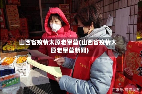 山西省疫情太原老军营(山西省疫情太原老军营新闻)-第1张图片