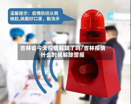 吉林省今天疫情解禁了吗/吉林疫情什么时候解除警报-第2张图片