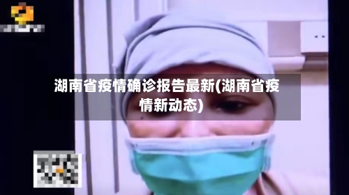 湖南省疫情确诊报告最新(湖南省疫情新动态)-第2张图片