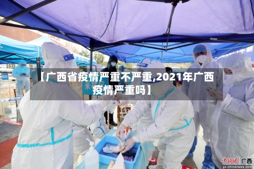 【广西省疫情严重不严重,2021年广西疫情严重吗】-第1张图片
