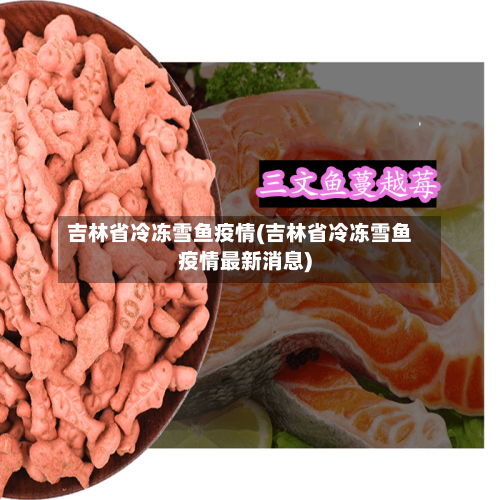 吉林省冷冻雪鱼疫情(吉林省冷冻雪鱼疫情最新消息)-第1张图片