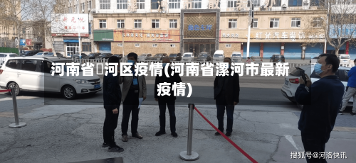 河南省浉河区疫情(河南省漯河市最新疫情)-第2张图片