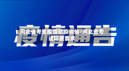 河北省考生疫情防疫须知/河北省考试防疫要求-第2张图片