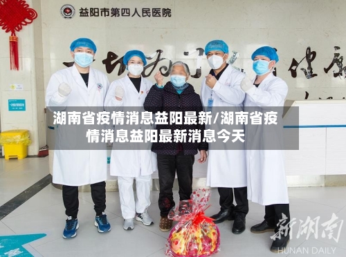 湖南省疫情消息益阳最新/湖南省疫情消息益阳最新消息今天-第3张图片