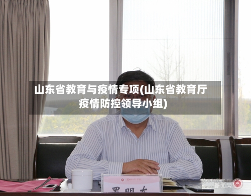 山东省教育与疫情专项(山东省教育厅疫情防控领导小组)-第3张图片