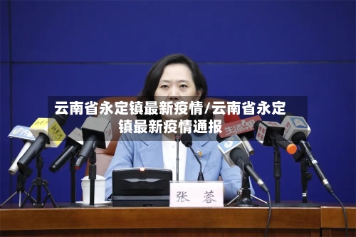 云南省永定镇最新疫情/云南省永定镇最新疫情通报-第1张图片