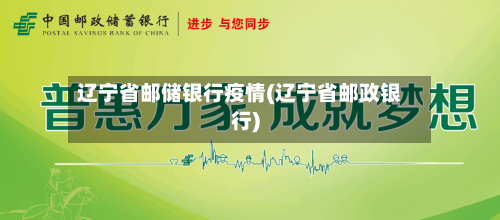 辽宁省邮储银行疫情(辽宁省邮政银行)-第1张图片