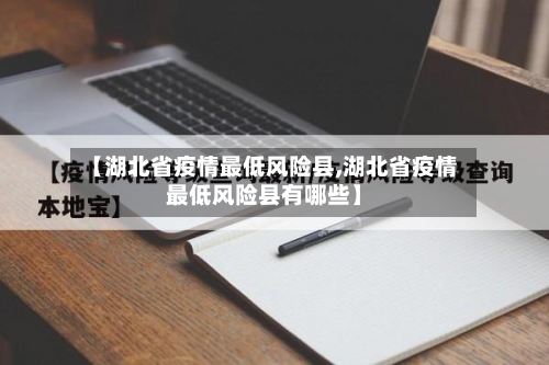 【湖北省疫情最低风险县,湖北省疫情最低风险县有哪些】-第3张图片