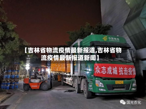 【吉林省物流疫情最新报道,吉林省物流疫情最新报道新闻】-第1张图片