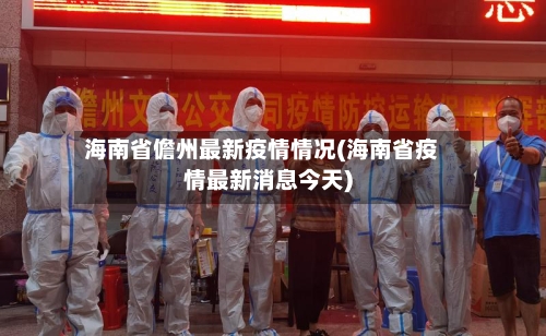 海南省儋州最新疫情情况(海南省疫情最新消息今天)-第1张图片