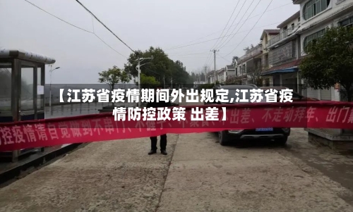 【江苏省疫情期间外出规定,江苏省疫情防控政策 出差】-第1张图片
