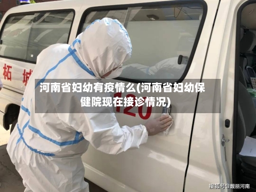 河南省妇幼有疫情么(河南省妇幼保健院现在接诊情况)-第2张图片